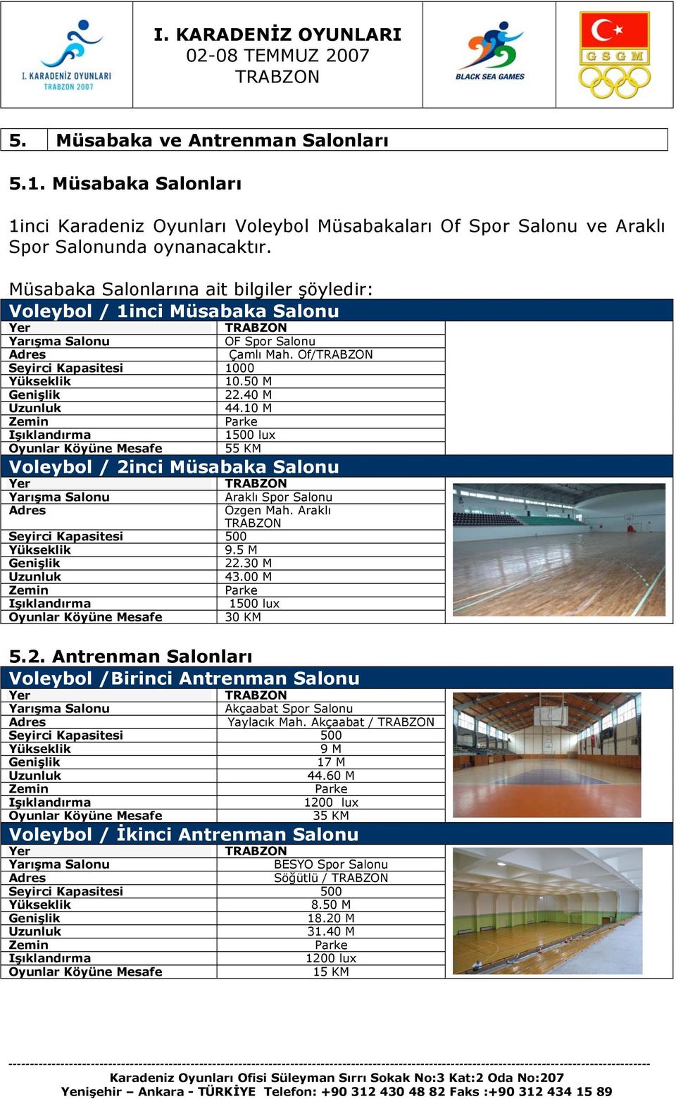 40 M Uzunluk 44.10 M Zemin Parke Işıklandırma 1500 lux Oyunlar Köyüne Mesafe 55 KM Voleybol / 2inci Müsabaka Salonu Yer Yarışma Salonu Adres Özgen Mah. Araklı Seyirci Kapasitesi 500 Yükseklik 9.