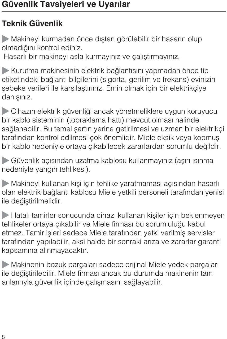 Emin olmak için bir elektrikçiye danýþýnýz. Cihazýn elektrik güvenliði ancak yönetmeliklere uygun koruyucu bir kablo sisteminin (topraklama hattý) mevcut olmasý halinde saðlanabilir.