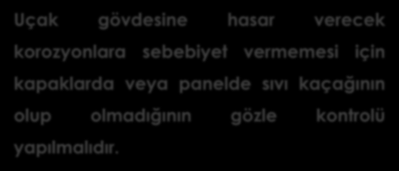 TUVALET SERVİSİ Uçak gövdesine hasar verecek korozyonlara sebebiyet vermemesi için kapaklarda veya panelde sıvı kaçağının olup olmadığının gözle kontrolü yapılmalıdır.