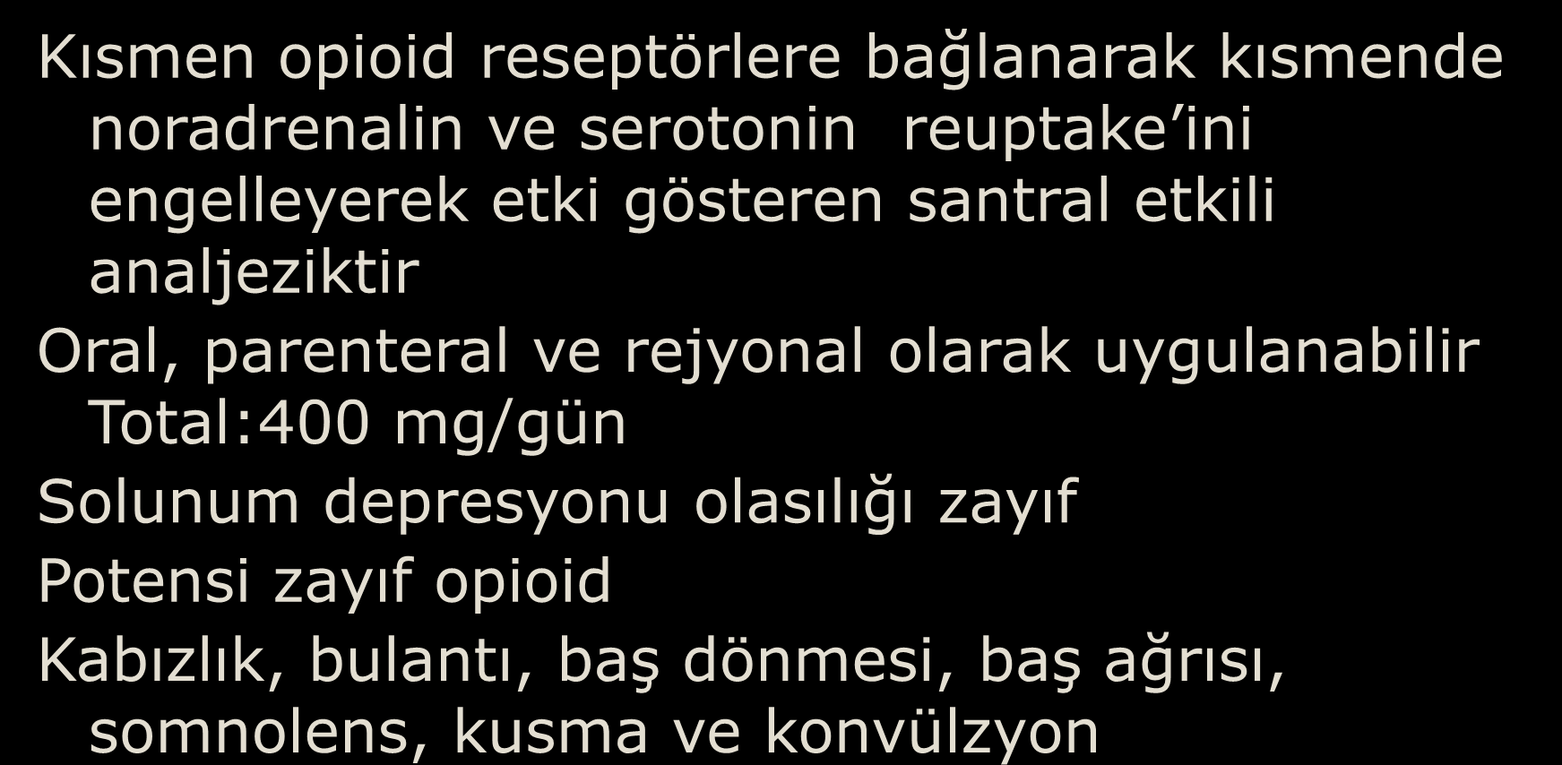 Kısmen opioid reseptörlere bağlanarak kısmende noradrenalin ve serotonin reuptake ini engelleyerek etki gösteren santral etkili analjeziktir Oral, parenteral ve rejyonal