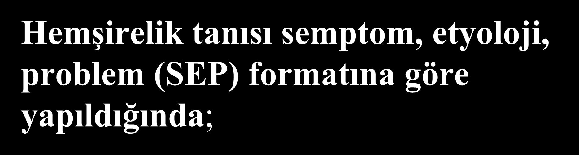 Hemşirelik tanısı semptom, etyoloji, problem (SEP) formatına göre yapıldığında; Semptomlar /ipuçları Etyoloji Problem Deride