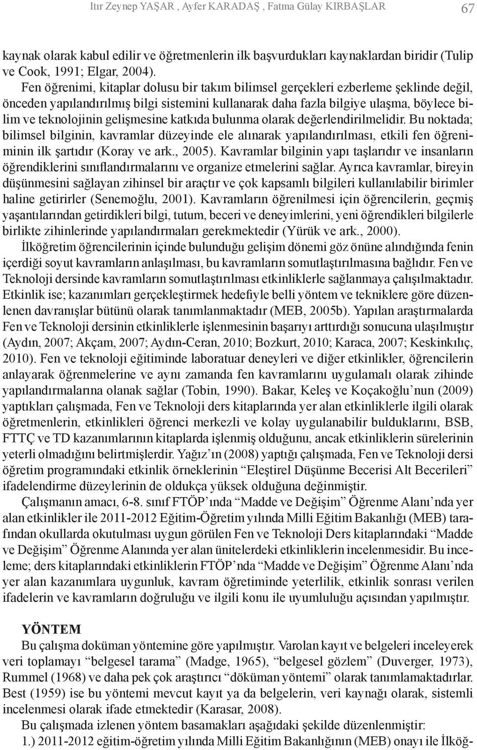 gelişmesine katkıda bulunma olarak değerlendirilmelidir. Bu noktada; bilimsel bilginin, kavramlar düzeyinde ele alınarak yapılandırılması, etkili fen öğreniminin ilk şartıdır (Koray ve ark., 2005).