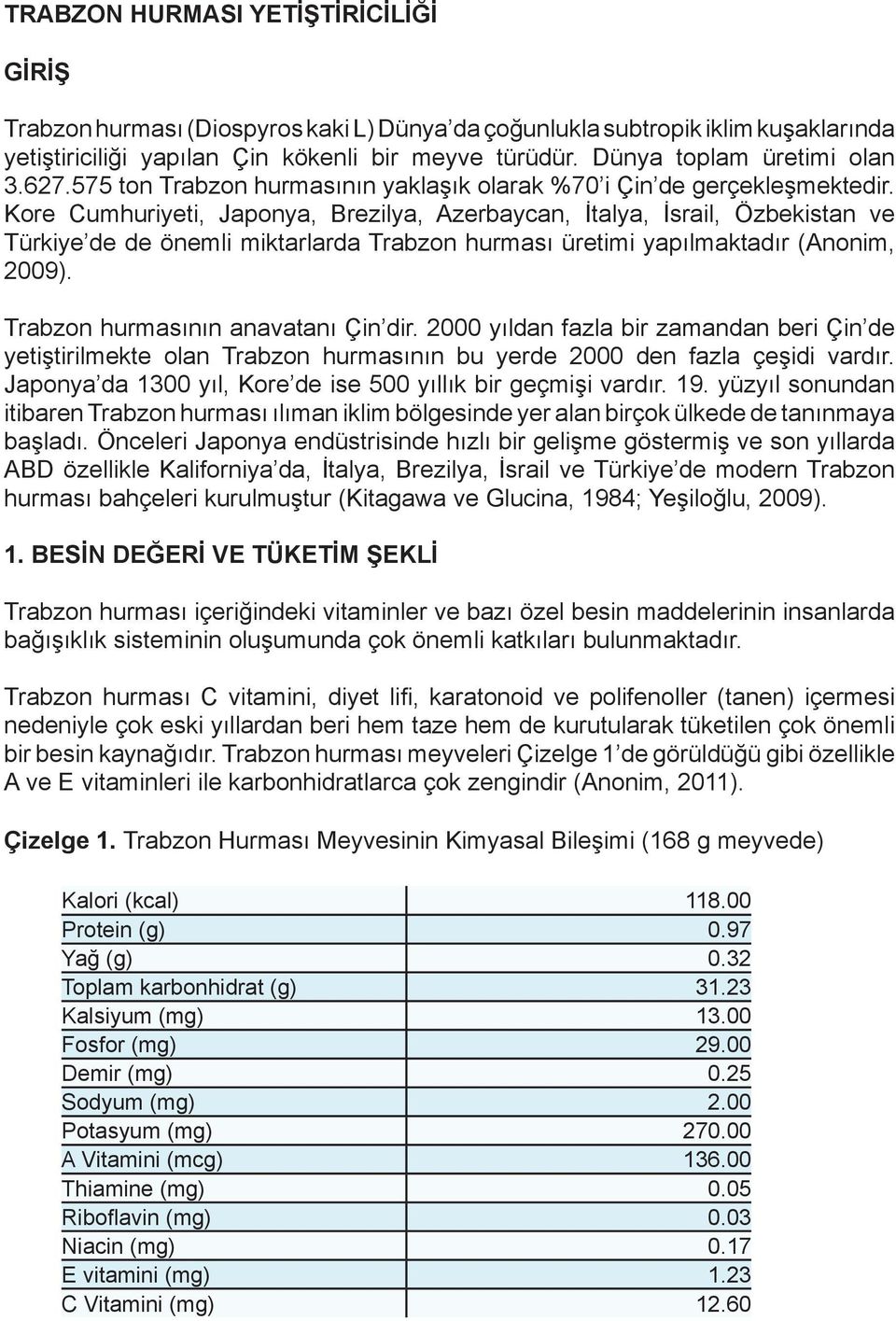 Kore Cumhuriyeti, Japonya, Brezilya, Azerbaycan, İtalya, İsrail, Özbekistan ve Türkiye de de önemli miktarlarda Trabzon hurması üretimi yapılmaktadır (Anonim, 2009).