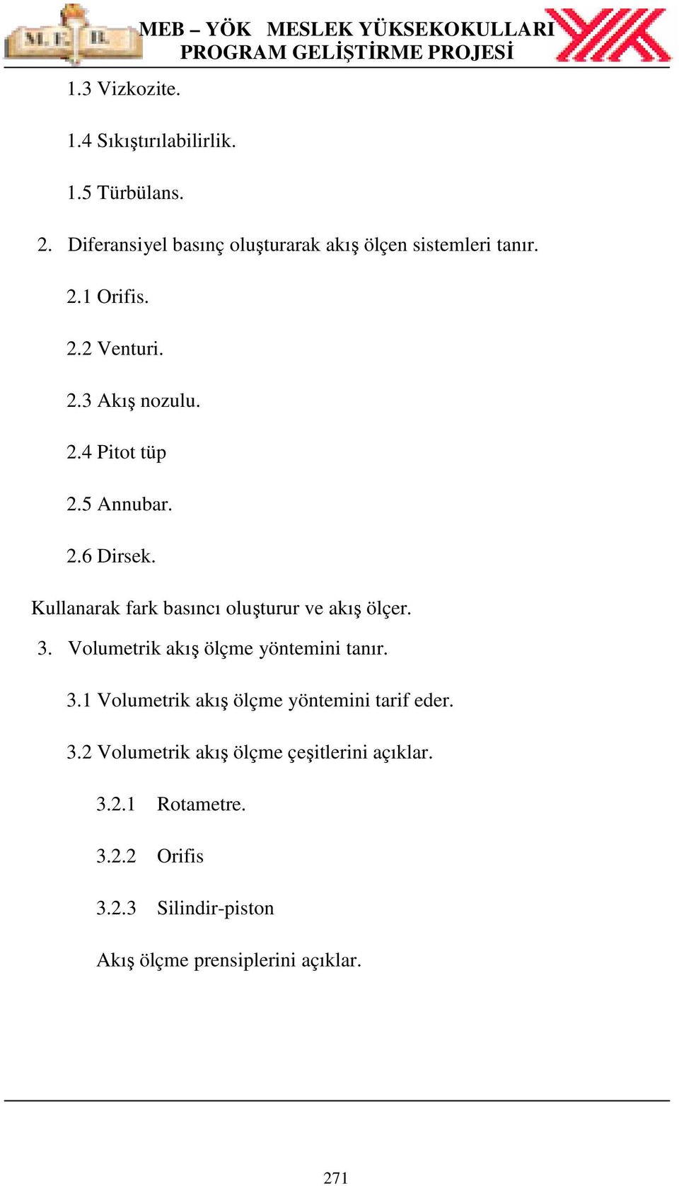 5 Annubar. 2.6 Dirsek. Kullanarak fark basıncı oluşturur ve akış ölçer. 3. Volumetrik akış ölçme yöntemini tanır. 3.1 Volumetrik akış ölçme yöntemini tarif eder.