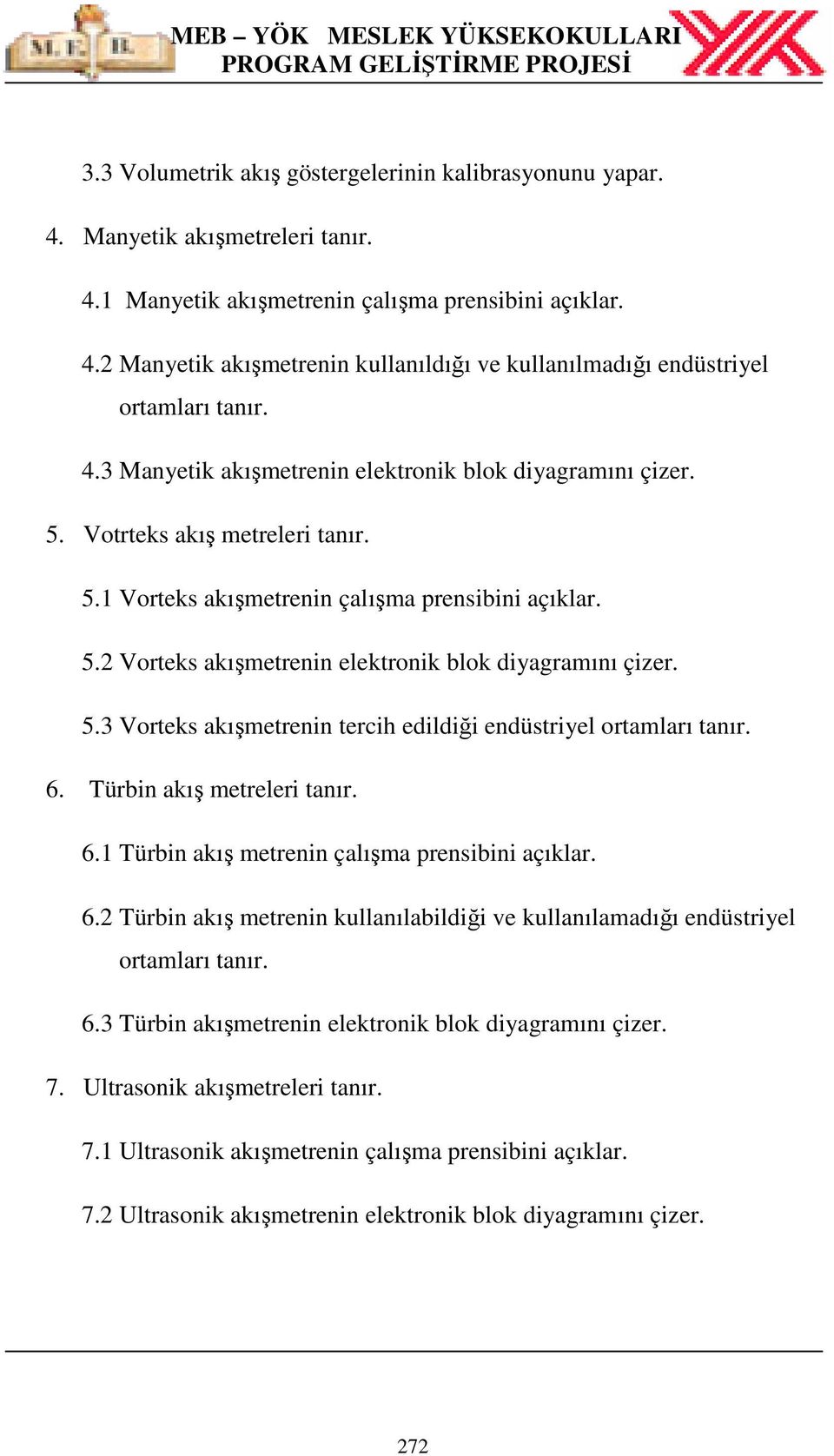 5.3 Vorteks akışmetrenin tercih edildiği endüstriyel ortamları tanır. 6. Türbin akış metreleri tanır. 6.1 Türbin akış metrenin çalışma prensibini açıklar. 6.2 Türbin akış metrenin kullanılabildiği ve kullanılamadığı endüstriyel ortamları tanır.