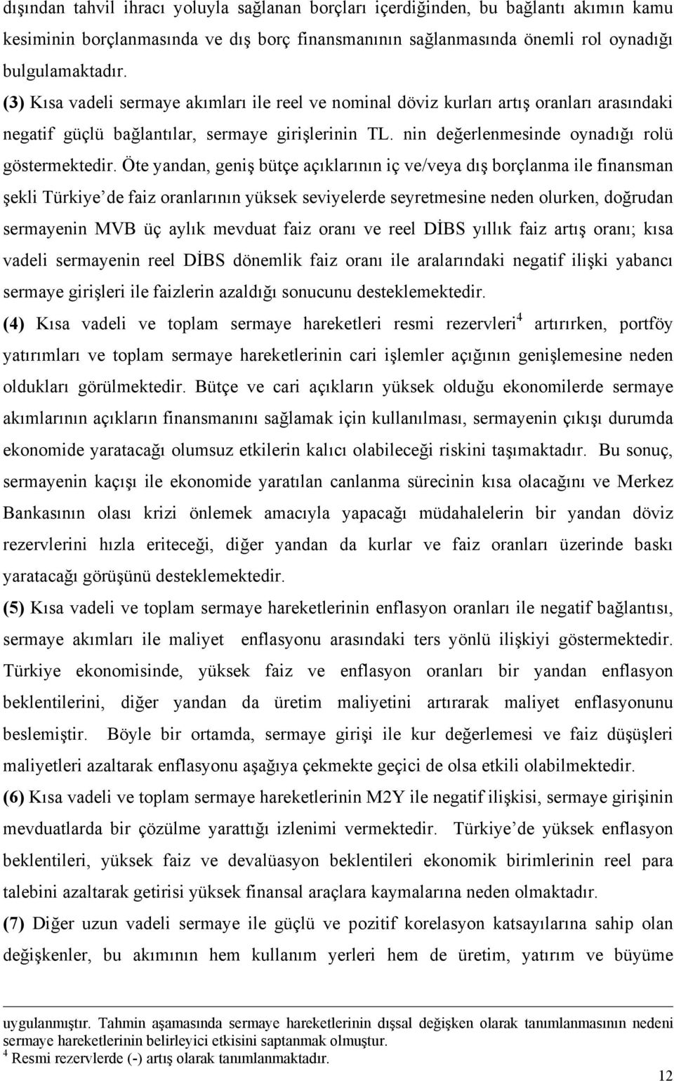 Öte yandan, geniş bütçe açıklarının iç ve/veya dış borçlanma ile finansman şekli Türkiye de faiz oranlarının yüksek seviyelerde seyretmesine neden olurken, doğrudan sermayenin MVB üç aylık mevduat