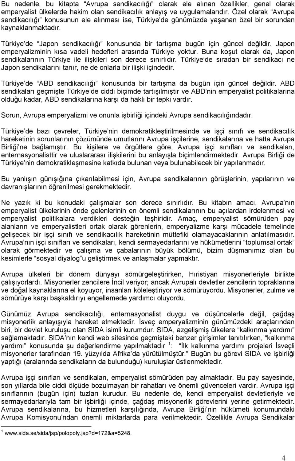 Türkiye de Japon sendikacılığı konusunda bir tartışma bugün için güncel değildir. Japon emperyalizminin kısa vadeli hedefleri arasında Türkiye yoktur.