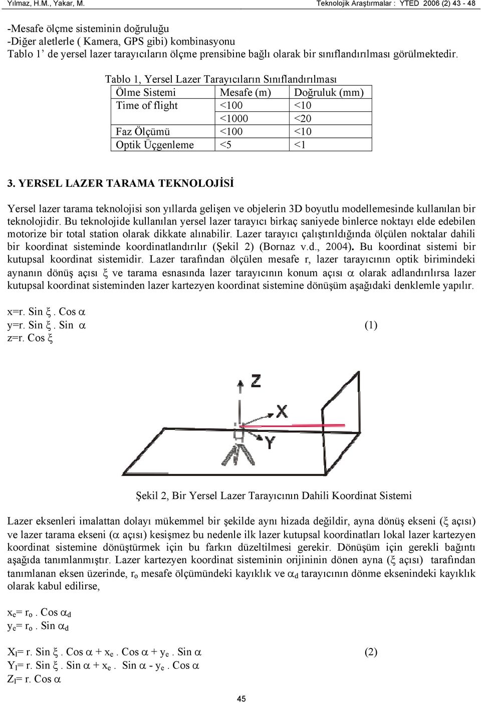 görüektedir. Tabo 1, Yerse Lazer Tarayıcıarın Sınıfandırıası Öe Sistei Mesafe () Doğruuk () Tie of fight <100 <10 <1000 <20 Faz Öçüü <100 <10 Optik Üçgenee <5 <1 3.