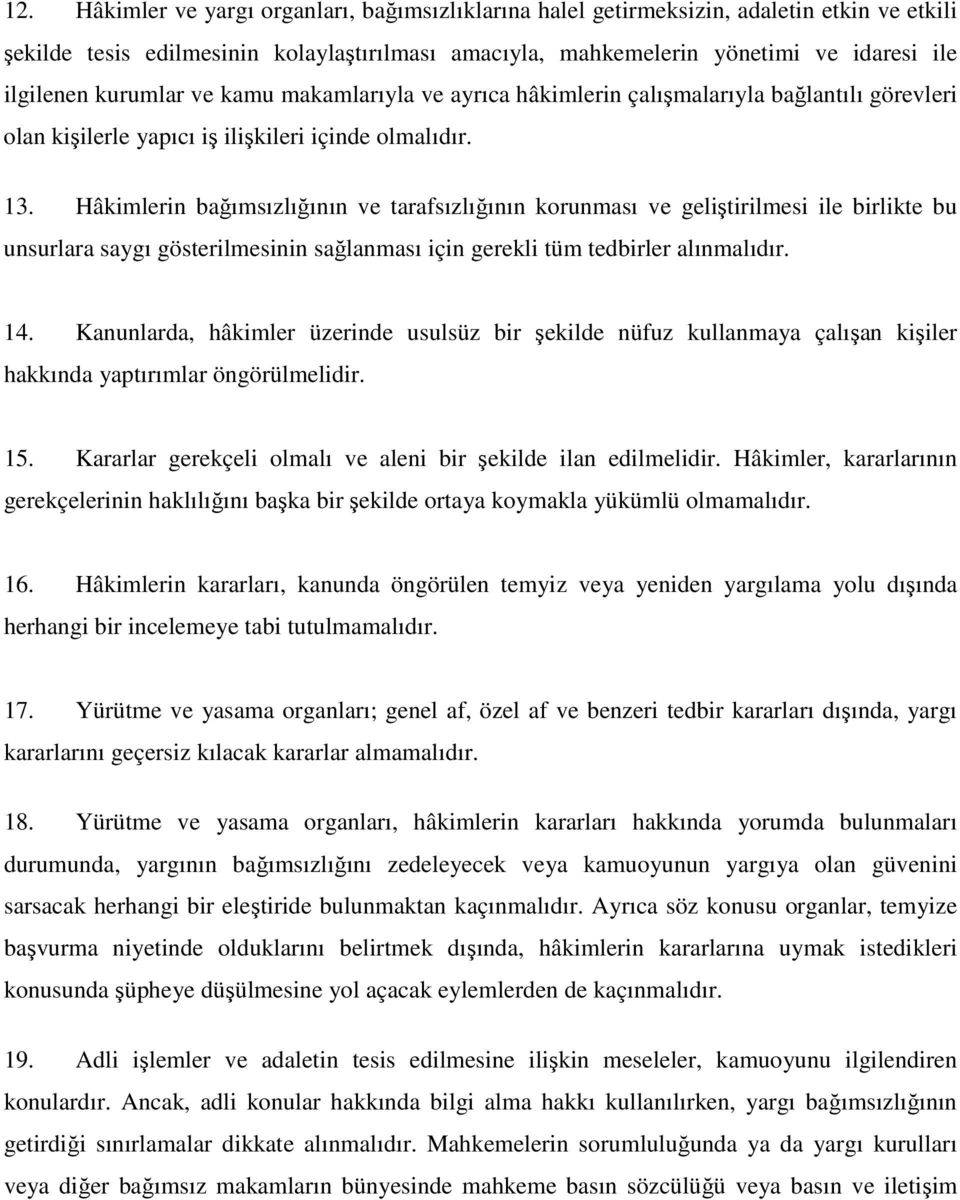 Hâkimlerin bağımsızlığının ve tarafsızlığının korunması ve geliştirilmesi ile birlikte bu unsurlara saygı gösterilmesinin sağlanması için gerekli tüm tedbirler alınmalıdır. 14.