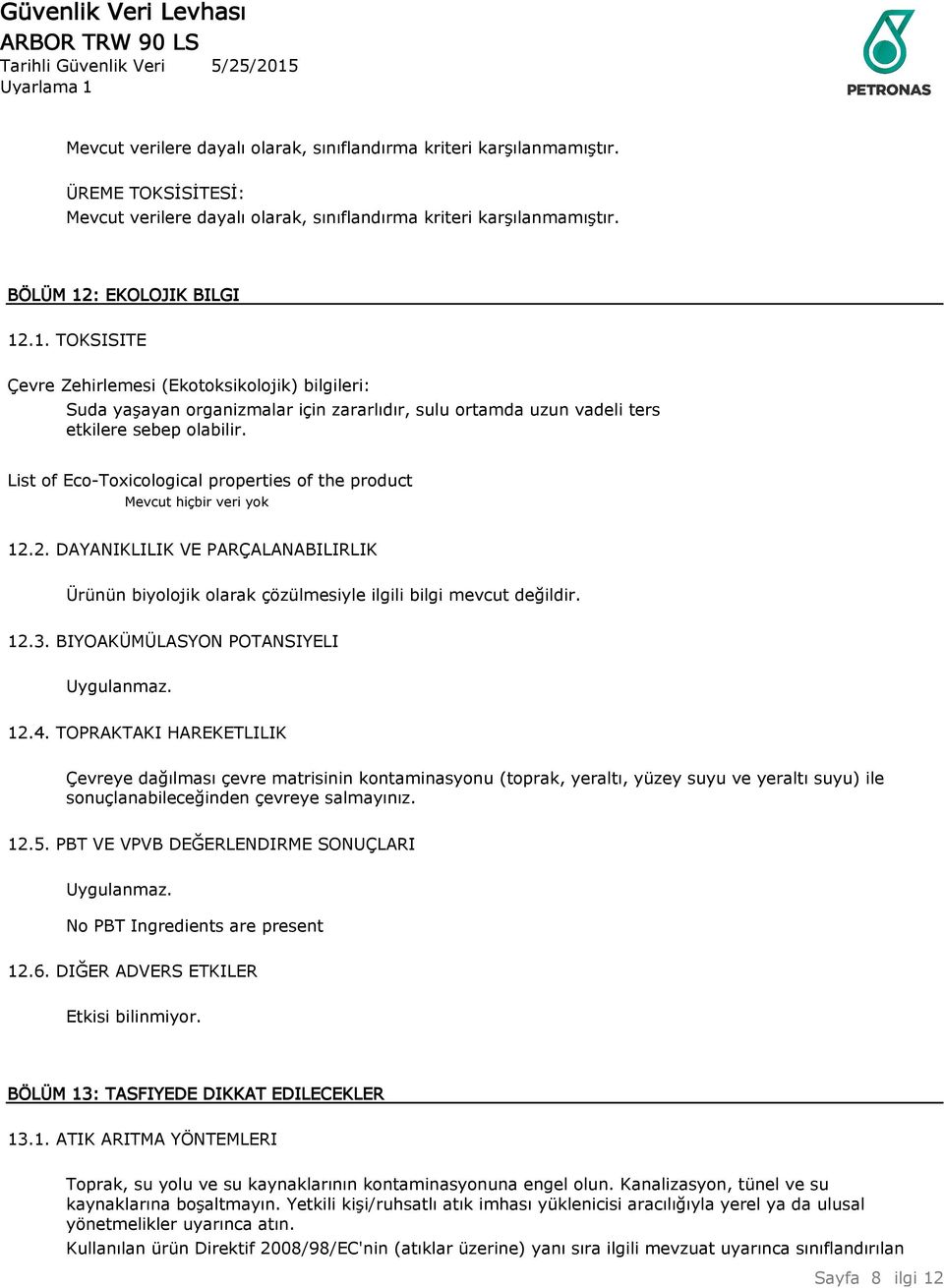 List of Eco-Toxicological properties of the product Mevcut hiçbir veri yok 12.2. DAYANIKLILIK VE PARÇALANABILIRLIK Ürünün biyolojik olarak çözülmesiyle ilgili bilgi mevcut değildir. 12.3.