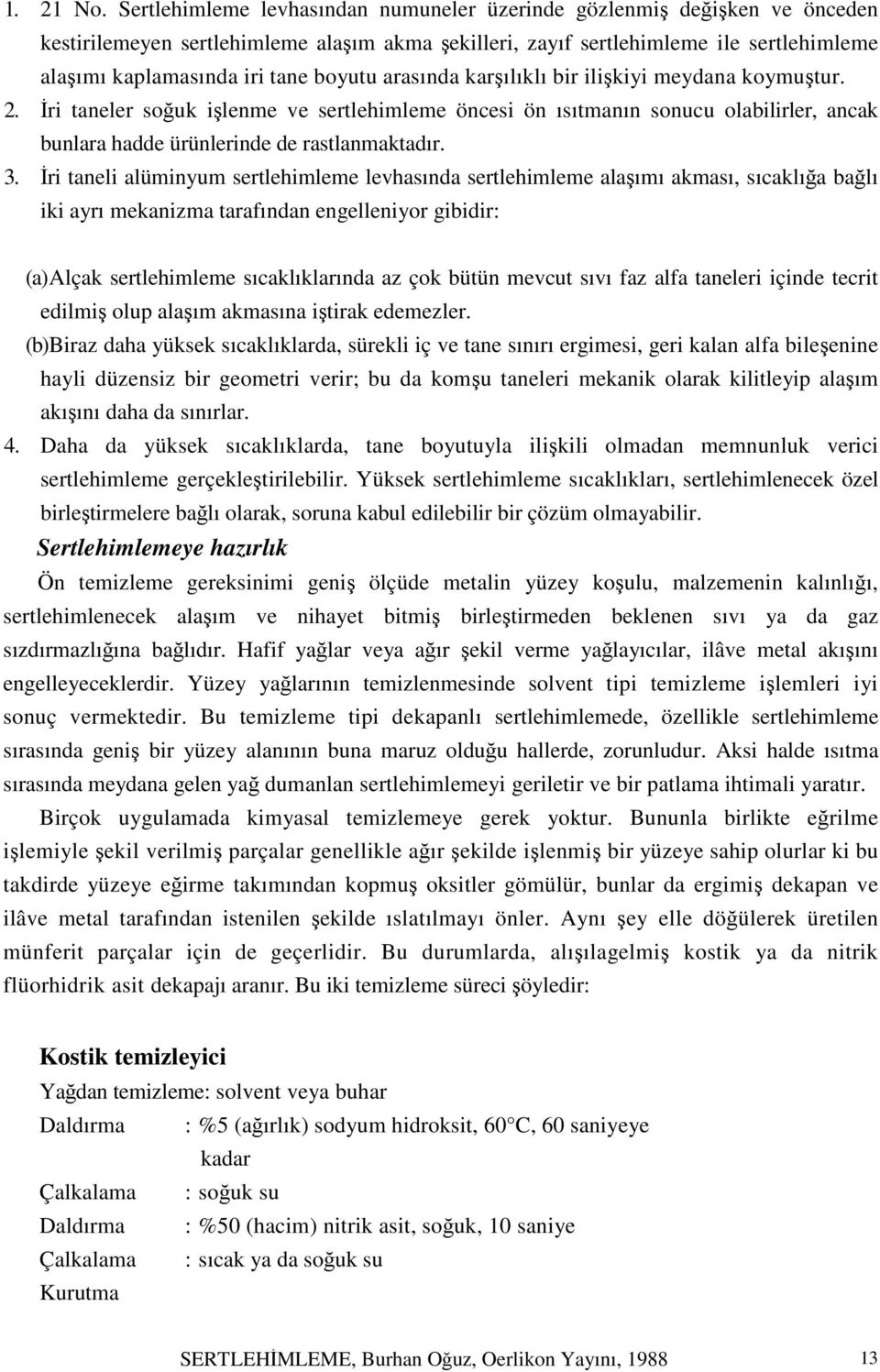 boyutu arasında karşılıklı bir ilişkiyi meydana koymuştur. 2. İri taneler soğuk işlenme ve sertlehimleme öncesi ön ısıtmanın sonucu olabilirler, ancak bunlara hadde ürünlerinde de rastlanmaktadır. 3.