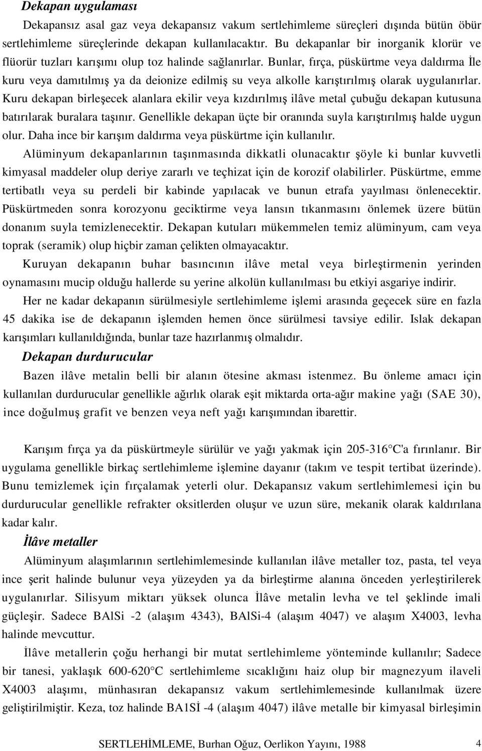 Bunlar, fırça, püskürtme veya daldırma İle kuru veya damıtılmış ya da deionize edilmiş su veya alkolle karıştırılmış olarak uygulanırlar.