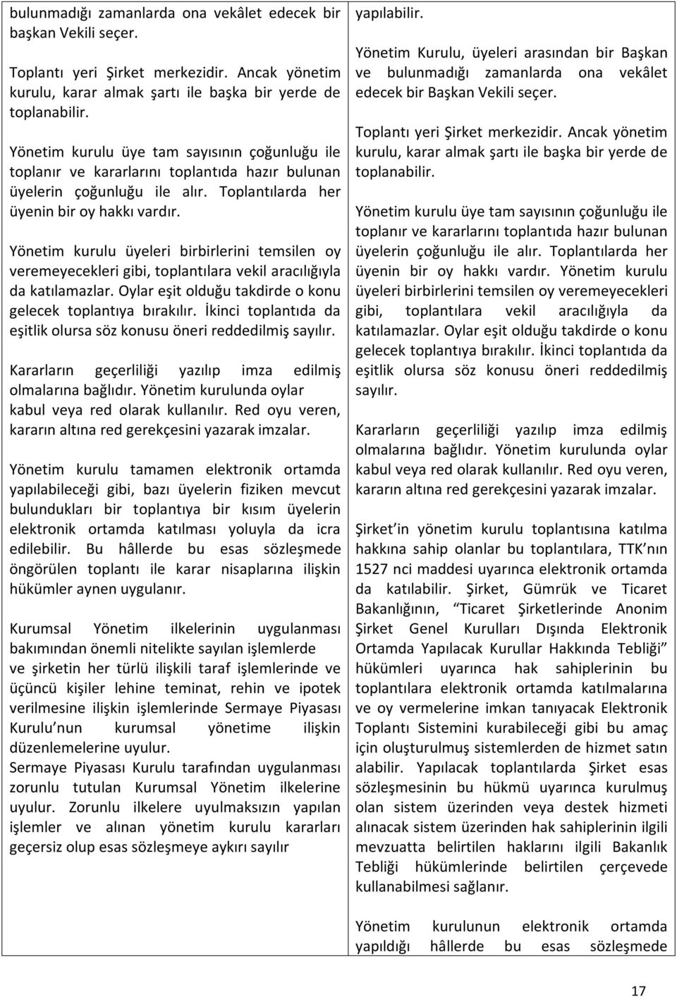 Yönetim kurulu üyeleri birbirlerini temsilen oy veremeyecekleri gibi, toplantılara vekil aracılığıyla da katılamazlar. Oylar eşit olduğu takdirde o konu gelecek toplantıya bırakılır.