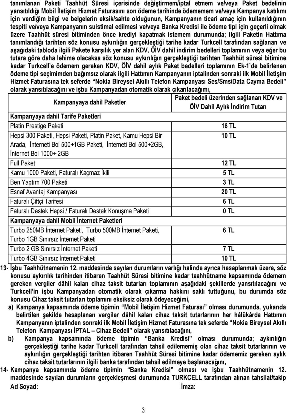 üzere Taahhüt süresi bitiminden önce krediyi kapatmak istemem durumunda; ilgili Paketin Hattıma tanımlandığı tarihten söz konusu aykırılığın gerçekleştiği tarihe kadar Turkcell tarafından sağlanan ve