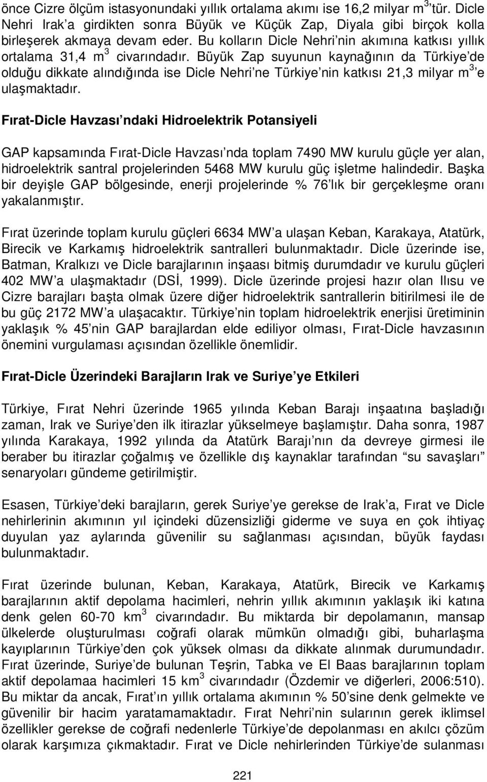 Büyük Zap suyunun kaynağının da Türkiye de olduğu dikkate alındığında ise Dicle Nehri ne Türkiye nin katkısı 21,3 milyar m 3 e ulaşmaktadır.