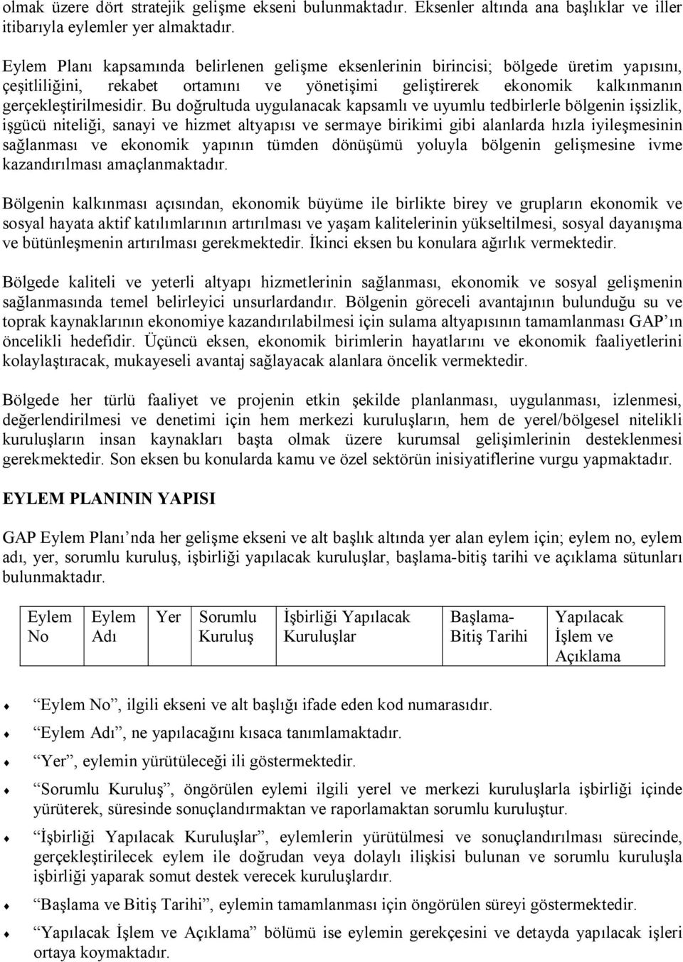 Bu doğrultuda uygulanacak kapsamlı ve uyumlu tedbirlerle bölgenin işsizlik, işgücü niteliği, sanayi ve hizmet altyapısı ve sermaye birikimi gibi alanlarda hızla iyileşmesinin sağlanması ve ekonomik