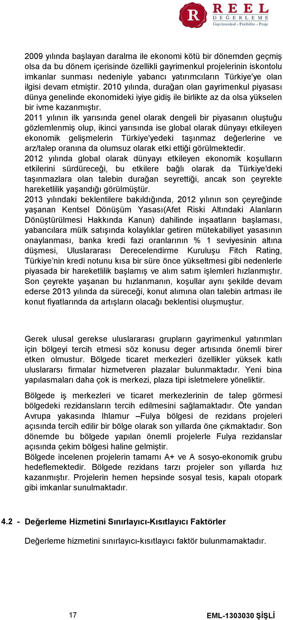 2011 yılının ilk yarısında genel olarak dengeli bir piyasanın oluştuğu gözlemlenmiş olup, ikinci yarısında ise global olarak dünyayı etkileyen ekonomik gelişmelerin Türkiye'yedeki taşınmaz