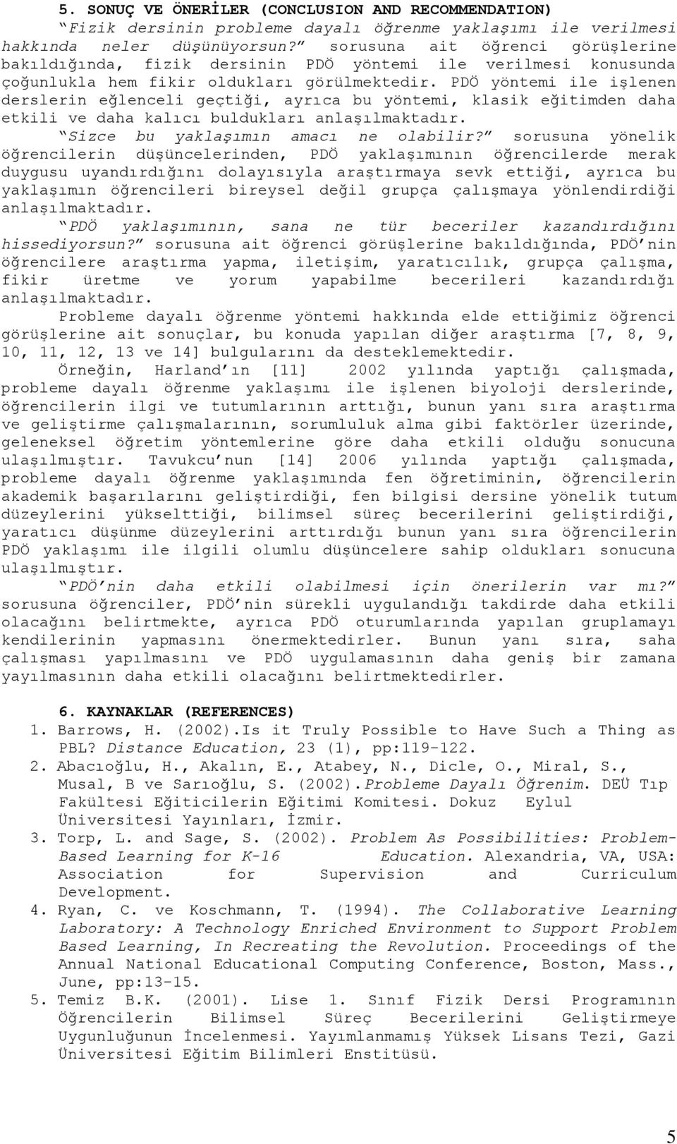 PDÖ yöntemi ile işlenen derslerin eğlenceli geçtiği, ayrıca bu yöntemi, klasik eğitimden daha etkili ve daha kalıcı buldukları anlaşılmaktadır. Sizce bu yaklaşımın amacı ne olabilir?