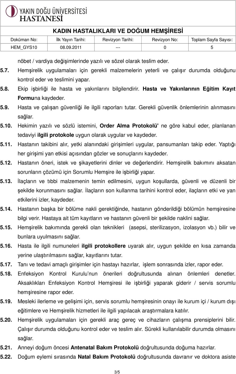 Gerekli güvenlik önlemlerinin alınmasını sağlar. 5.10. Hekimin yazılı ve sözlü istemini, Order Alma Protokolü' ne göre kabul eder, planlanan tedaviyi ilgili protokole uygun olarak uygular ve kaydeder.