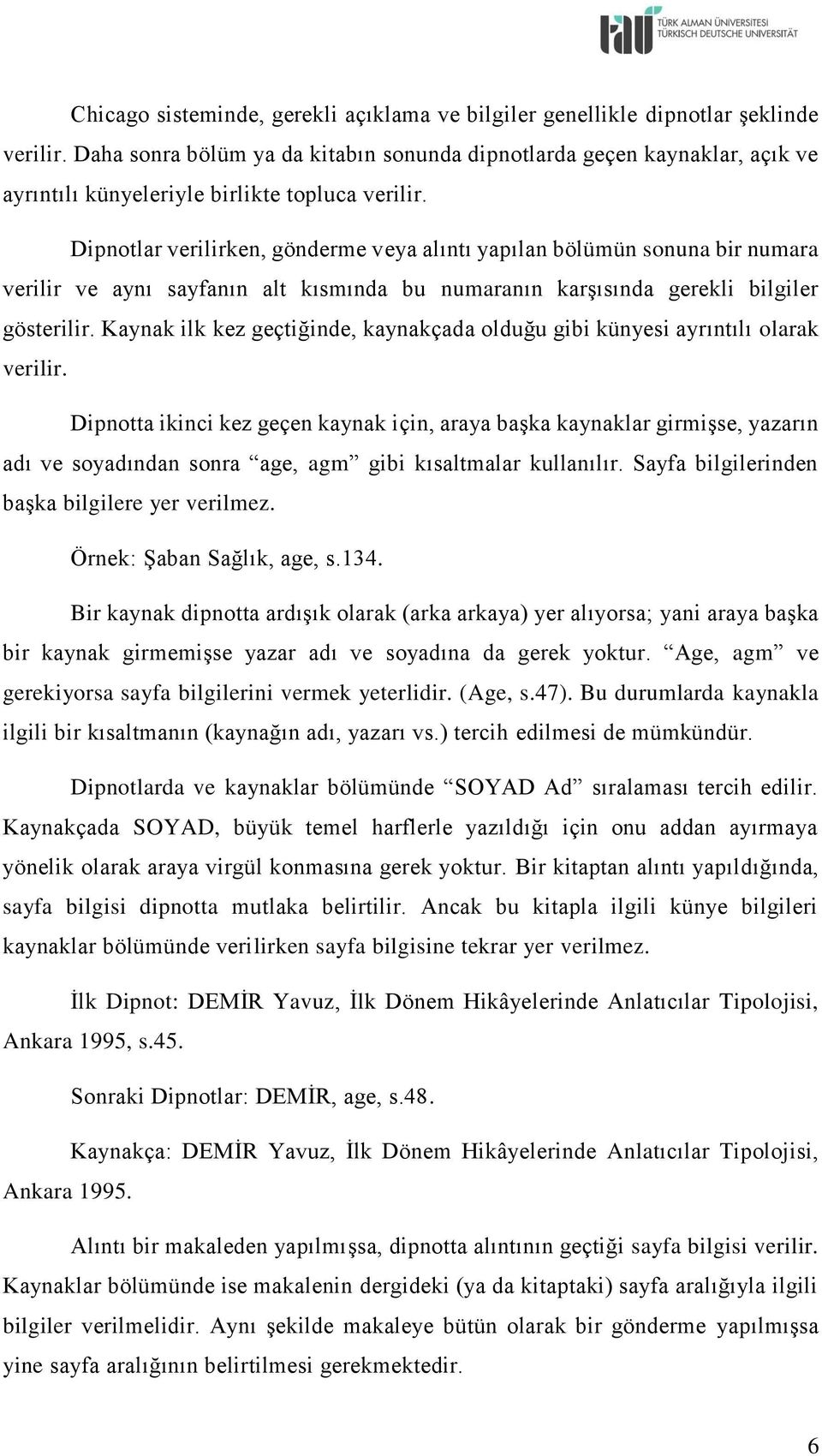 Dipnotlar verilirken, gönderme veya alıntı yapılan bölümün sonuna bir numara verilir ve aynı sayfanın alt kısmında bu numaranın karşısında gerekli bilgiler gösterilir.