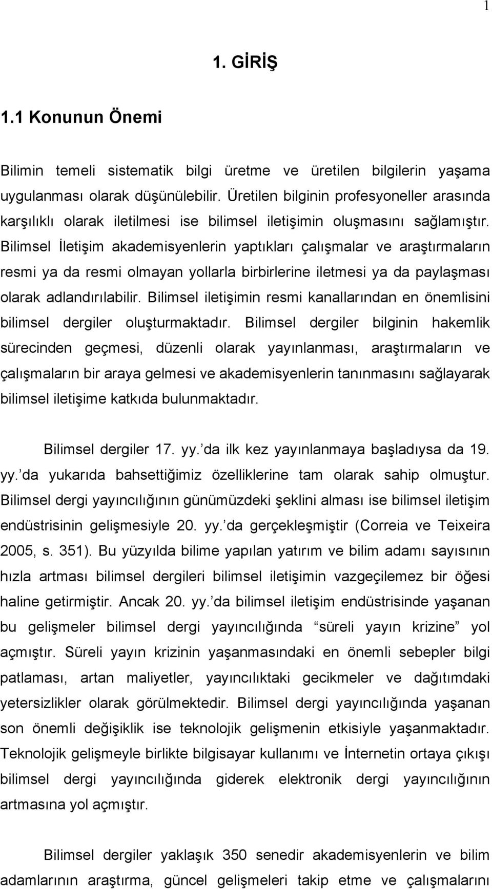 Bilimsel İletişim akademisyeleri yaptıkları çalışmalar ve araştırmaları resmi ya da resmi olmaya yollarla birbirlerie iletmesi ya da paylaşması olarak adladırılabilir.