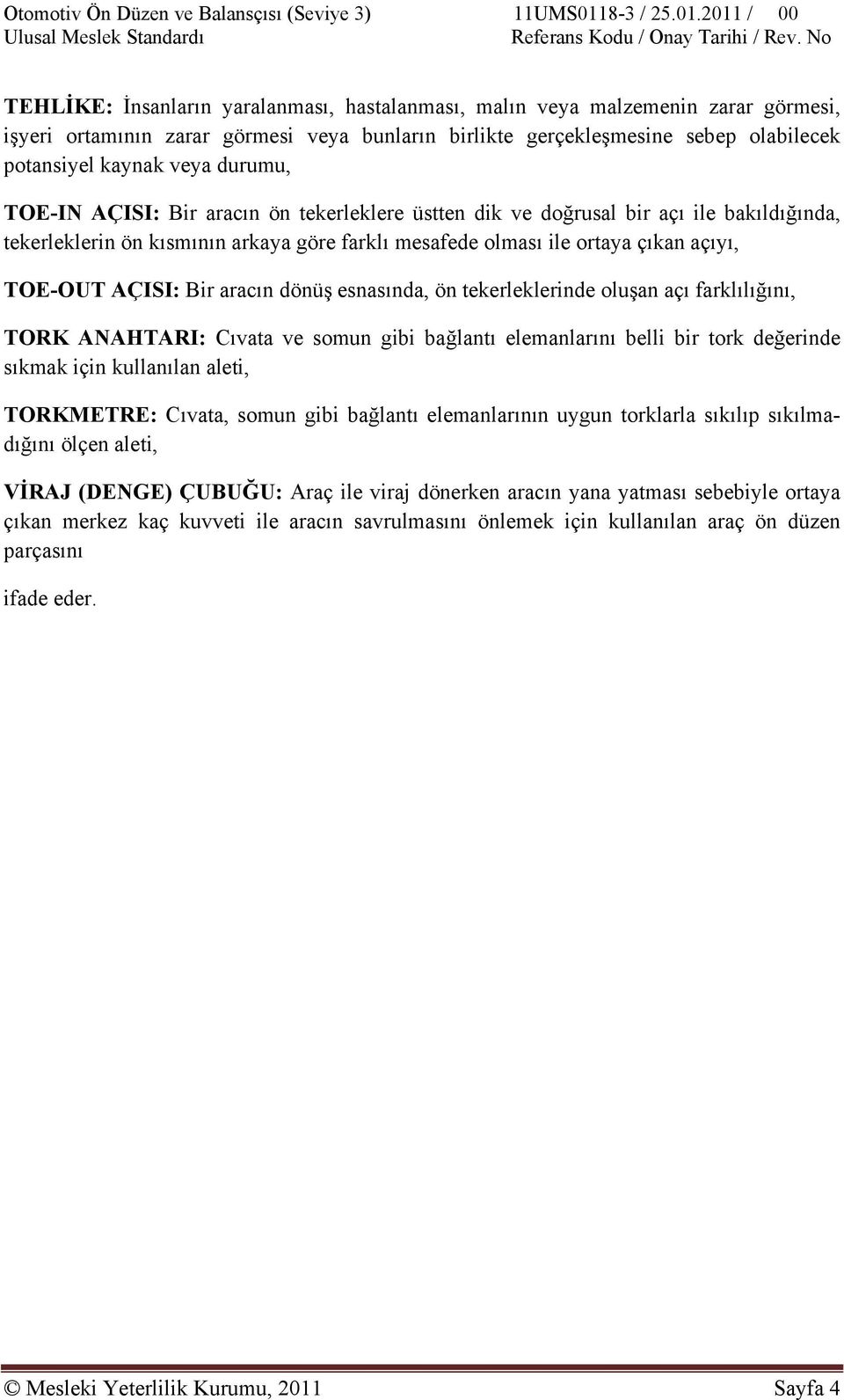 Bir aracın dönüş esnasında, ön tekerleklerinde oluşan açı farklılığını, TORK ANAHTARI: Cıvata ve somun gibi bağlantı elemanlarını belli bir tork değerinde sıkmak için kullanılan aleti, TORKMETRE: