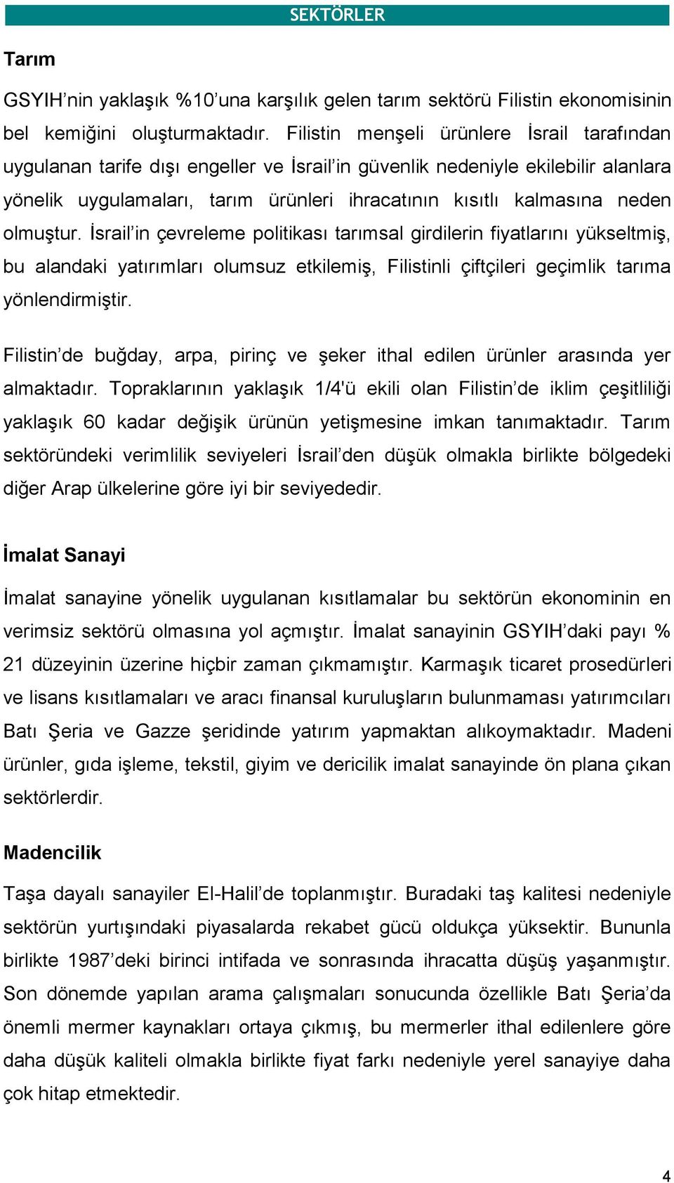 olmuģtur. Ġsrail in çevreleme politikası tarımsal girdilerin fiyatlarını yükseltmiģ, bu alandaki yatırımları olumsuz etkilemiģ, Filistinli çiftçileri geçimlik tarıma yönlendirmiģtir.