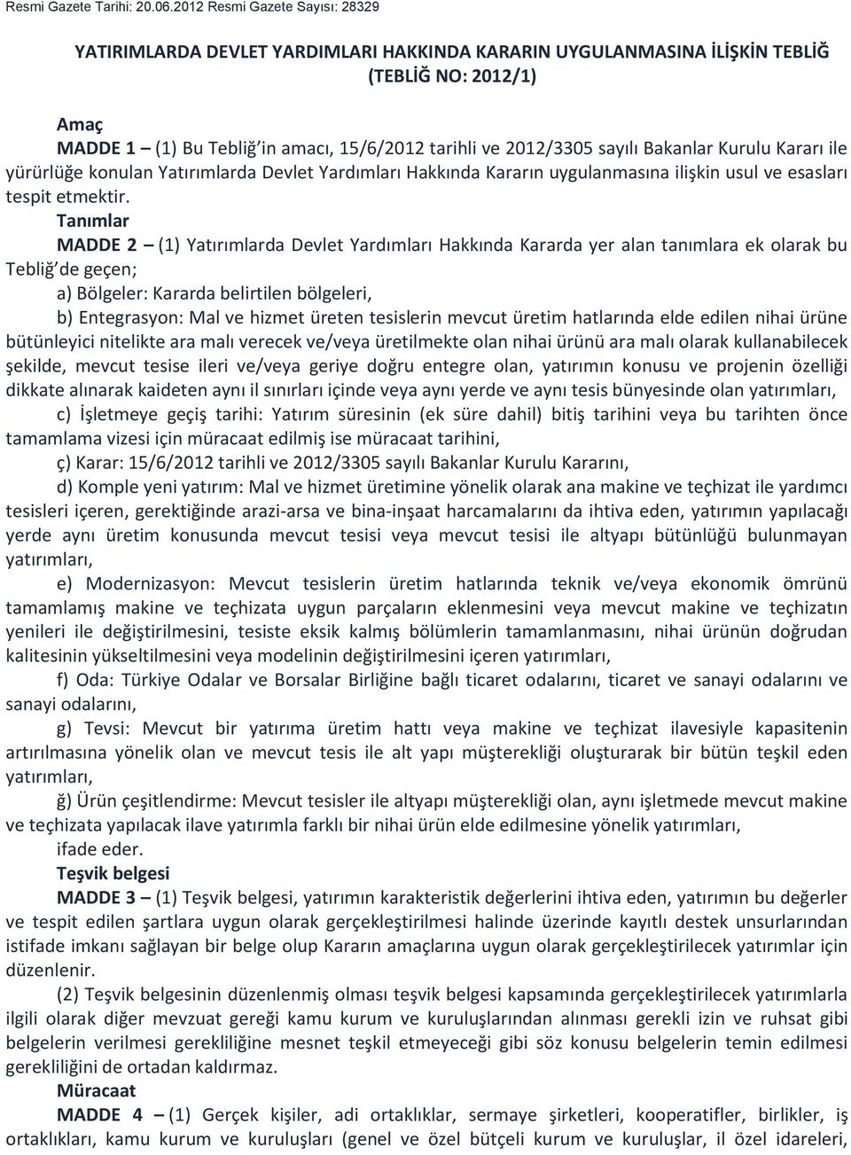 sayılı Bakanlar Kurulu Kararı ile yürürlüğe konulan Yatırımlarda Devlet Yardımları Hakkında Kararın uygulanmasına ilişkin usul ve esasları tespit etmektir.