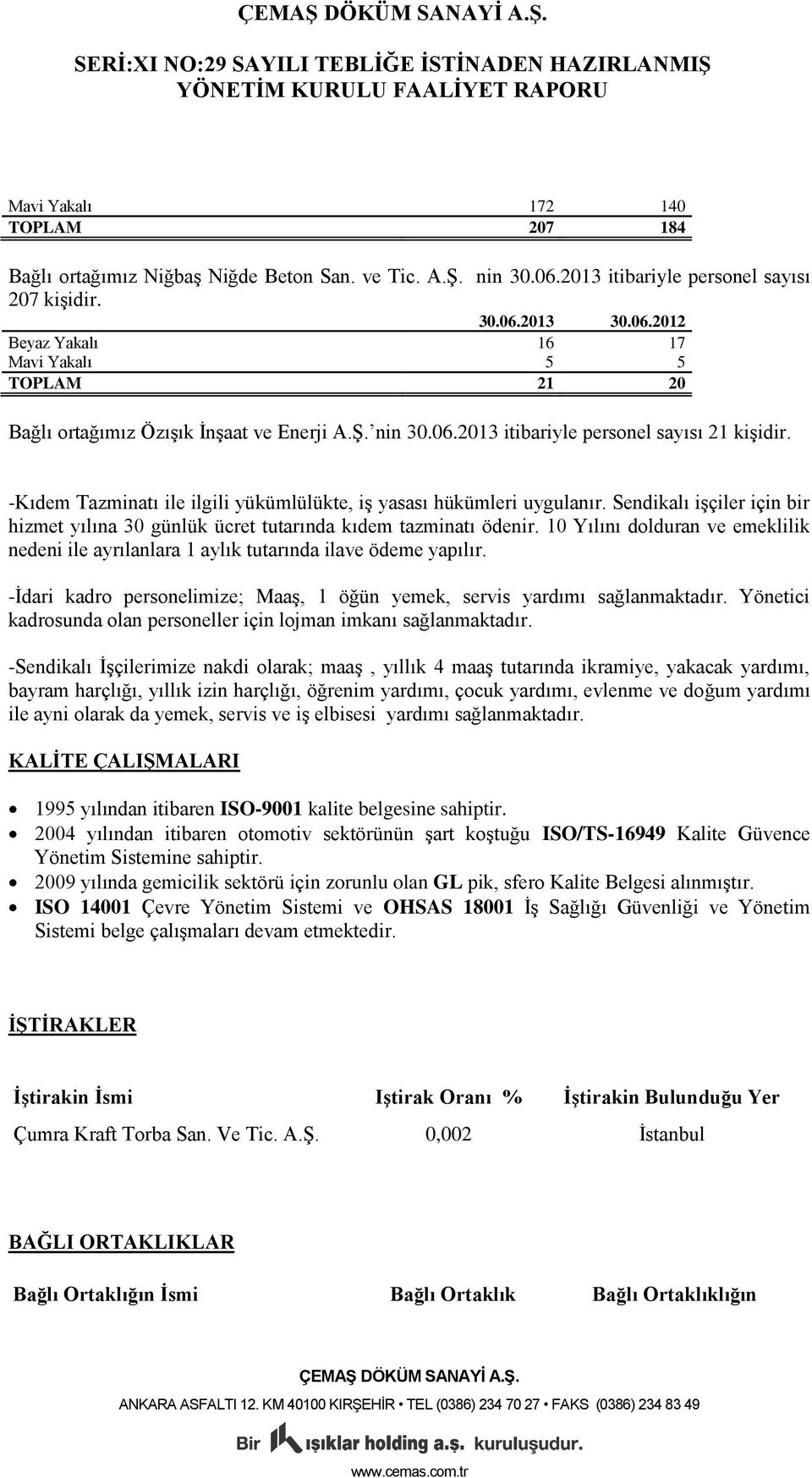 Sendikalı işçiler için bir hizmet yılına 30 günlük ücret tutarında kıdem tazminatı ödenir. 10 Yılını dolduran ve emeklilik nedeni ile ayrılanlara 1 aylık tutarında ilave ödeme yapılır.