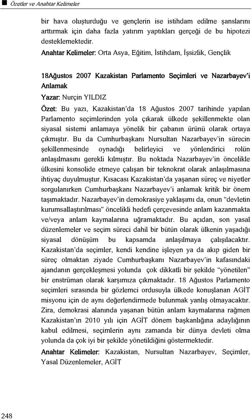 2007 tarihinde yapılan Parlamento seçimlerinden yola çıkarak ülkede şekillenmekte olan siyasal sistemi anlamaya yönelik bir çabanın ürünü olarak ortaya çıkmıştır.