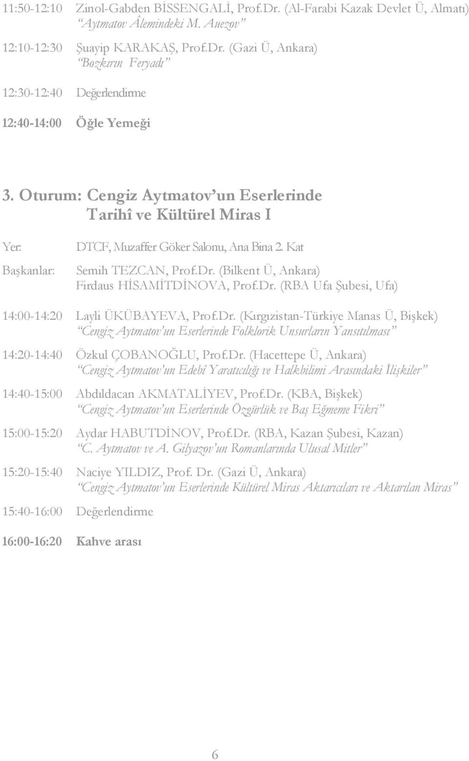 Dr. (Kırgızistan-Türkiye Manas Ü, Bişkek) Cengiz Aytmatov un Eserlerinde Folklorik Unsurların Yansıtılması 14:20-14:40 Özkul ÇOBANOĞLU, Prof.Dr. (Hacettepe Ü, Ankara) Cengiz Aytmatov un Edebî Yaratıcılığı ve Halkbilimi Arasındaki İlişkiler 14:40-15:00 Abdıldacan AKMATALİYEV, Prof.