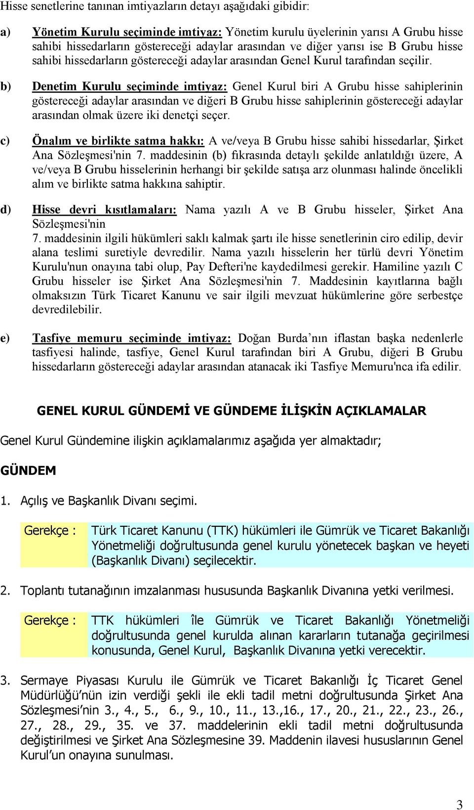 b) Denetim Kurulu seçiminde imtiyaz: Genel Kurul biri A Grubu hisse sahiplerinin göstereceği adaylar arasından ve diğeri B Grubu hisse sahiplerinin göstereceği adaylar arasından olmak üzere iki