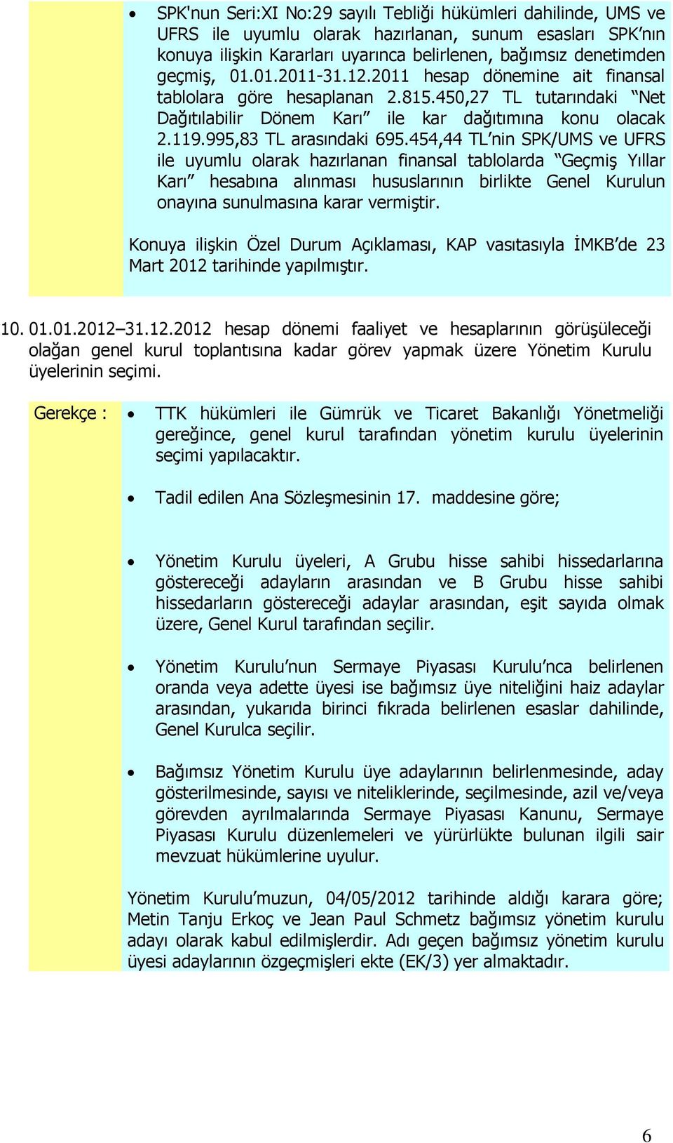 454,44 TL nin SPK/UMS ve UFRS ile uyumlu olarak hazırlanan finansal tablolarda Geçmiş Yıllar Karı hesabına alınması hususlarının birlikte Genel Kurulun onayına sunulmasına karar vermiştir.