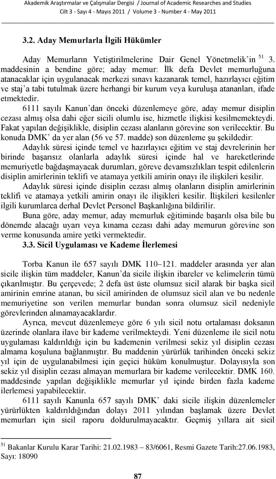 veya kuruluģa atananları, ifade etmektedir. 6111 sayılı Kanun dan önceki düzenlemeye göre, aday memur disiplin cezası almıģ olsa dahi eğer sicili olumlu ise, hizmetle iliģkisi kesilmemekteydi.