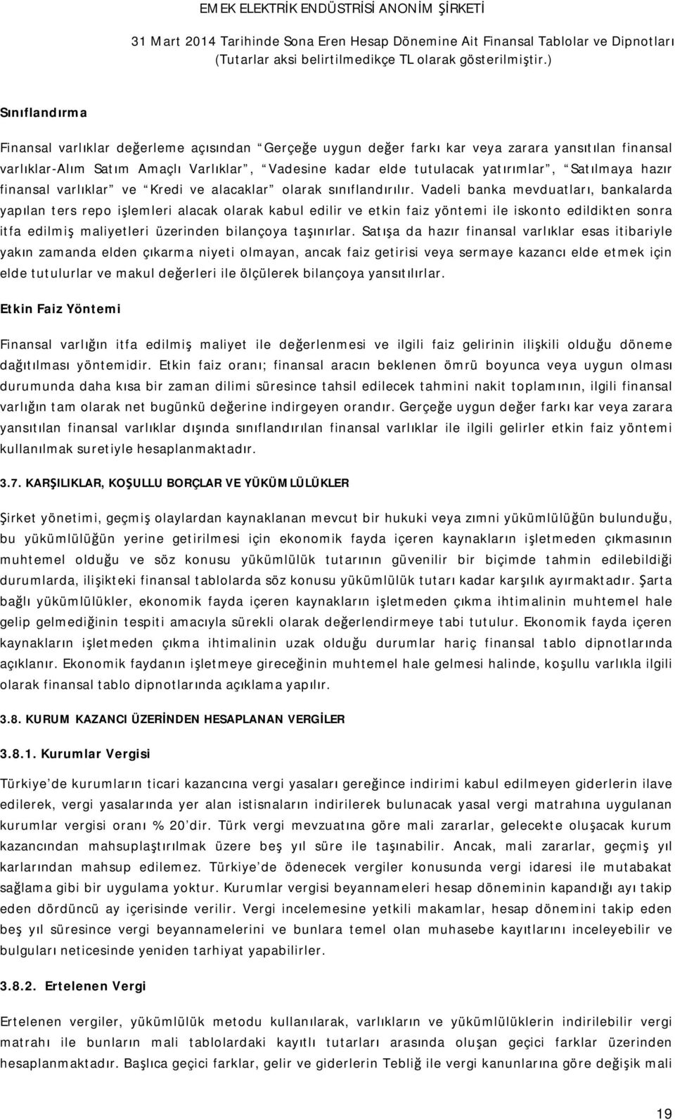 Vadeli banka mevduatları, bankalarda yapılan ters repo işlemleri alacak olarak kabul edilir ve etkin faiz yöntemi ile iskonto edildikten sonra itfa edilmiş maliyetleri üzerinden bilançoya taşınırlar.