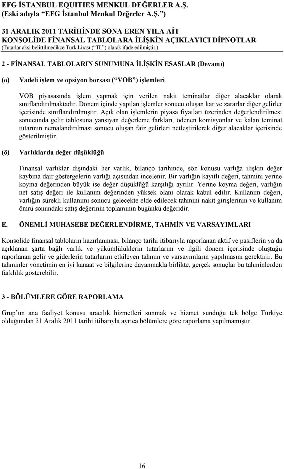 Açık olan işlemlerin piyasa fiyatları üzerinden değerlendirilmesi sonucunda gelir tablosuna yansıyan değerleme farkları, ödenen komisyonlar ve kalan teminat tutarının nemalandırılması sonucu oluşan