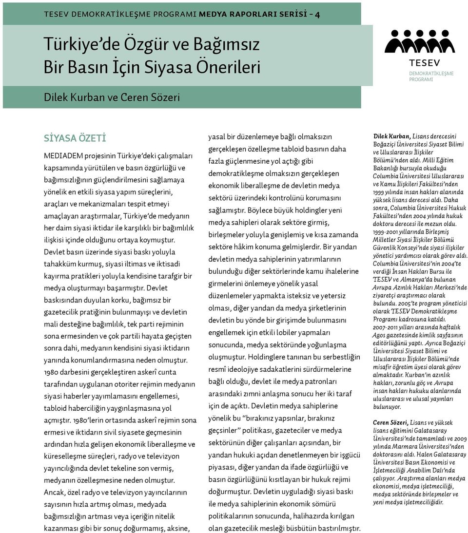 etmeyi amaçlayan araştırmalar, Türkiye de medyanın her daim siyasi iktidar ile karşılıklı bir bağımlılık ilişkisi içinde olduğunu ortaya koymuştur.