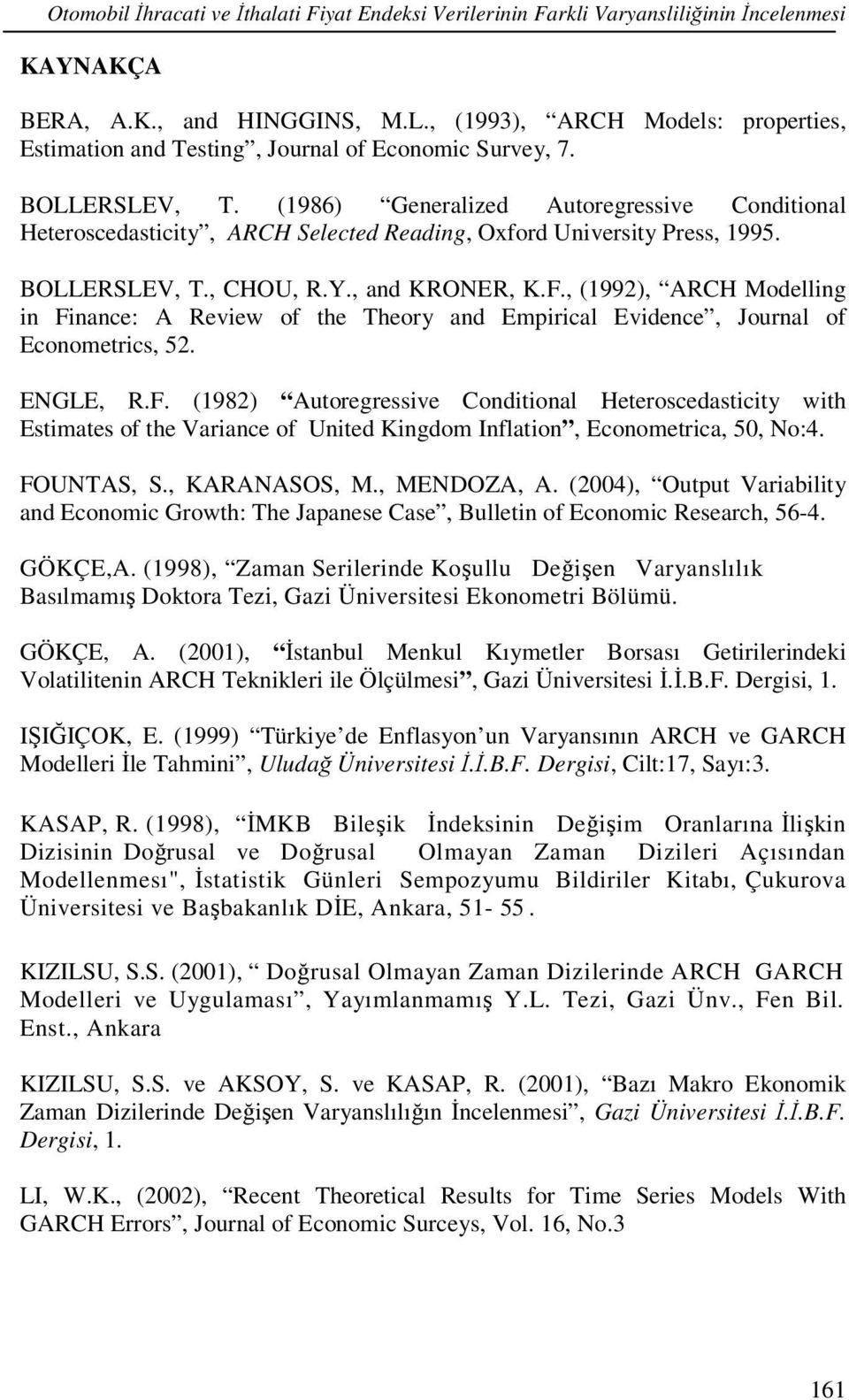 (1986) Generalized Autoregressive Conditional Heteroscedasticity, ARCH Selected Reading, Oxford University Press, 1995. BOLLERSLEV, T., CHOU, R.Y., and KRONER, K.F.