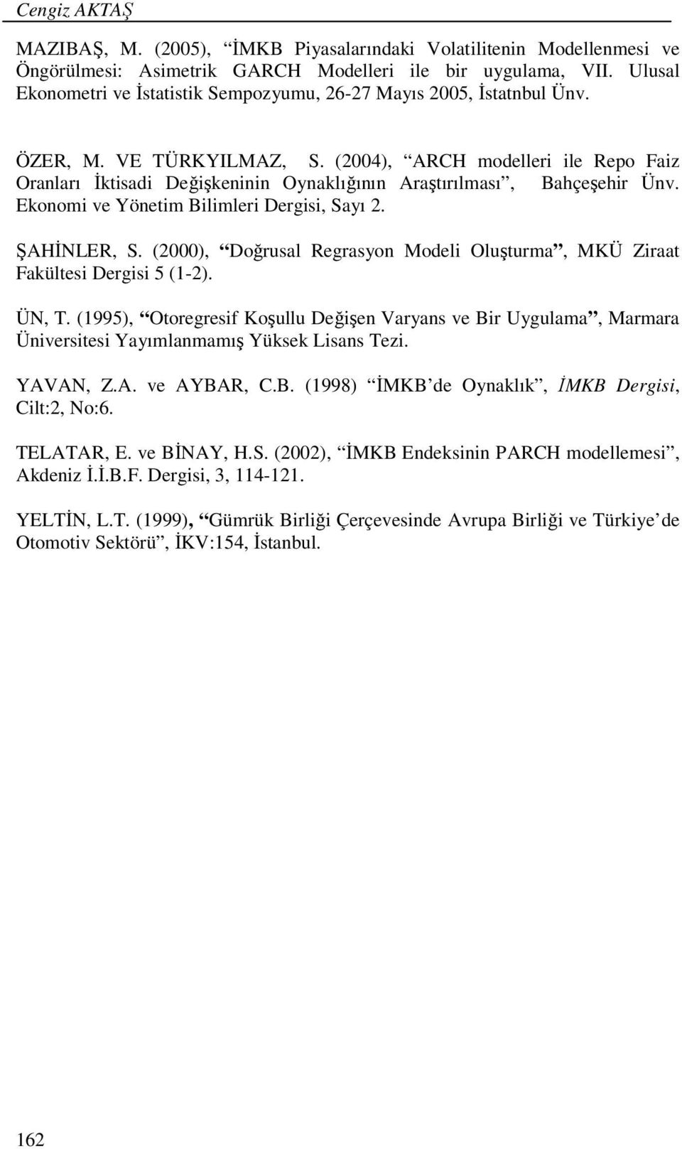 (2004), ARCH modelleri ile Reo Faiz Oranları İktisadi Değişkeninin Oynaklığının Araştırılması, Bahçeşehir Ünv. Ekonomi ve Yönetim Bilimleri Dergisi, Sayı 2. ŞAHİNLER, S.