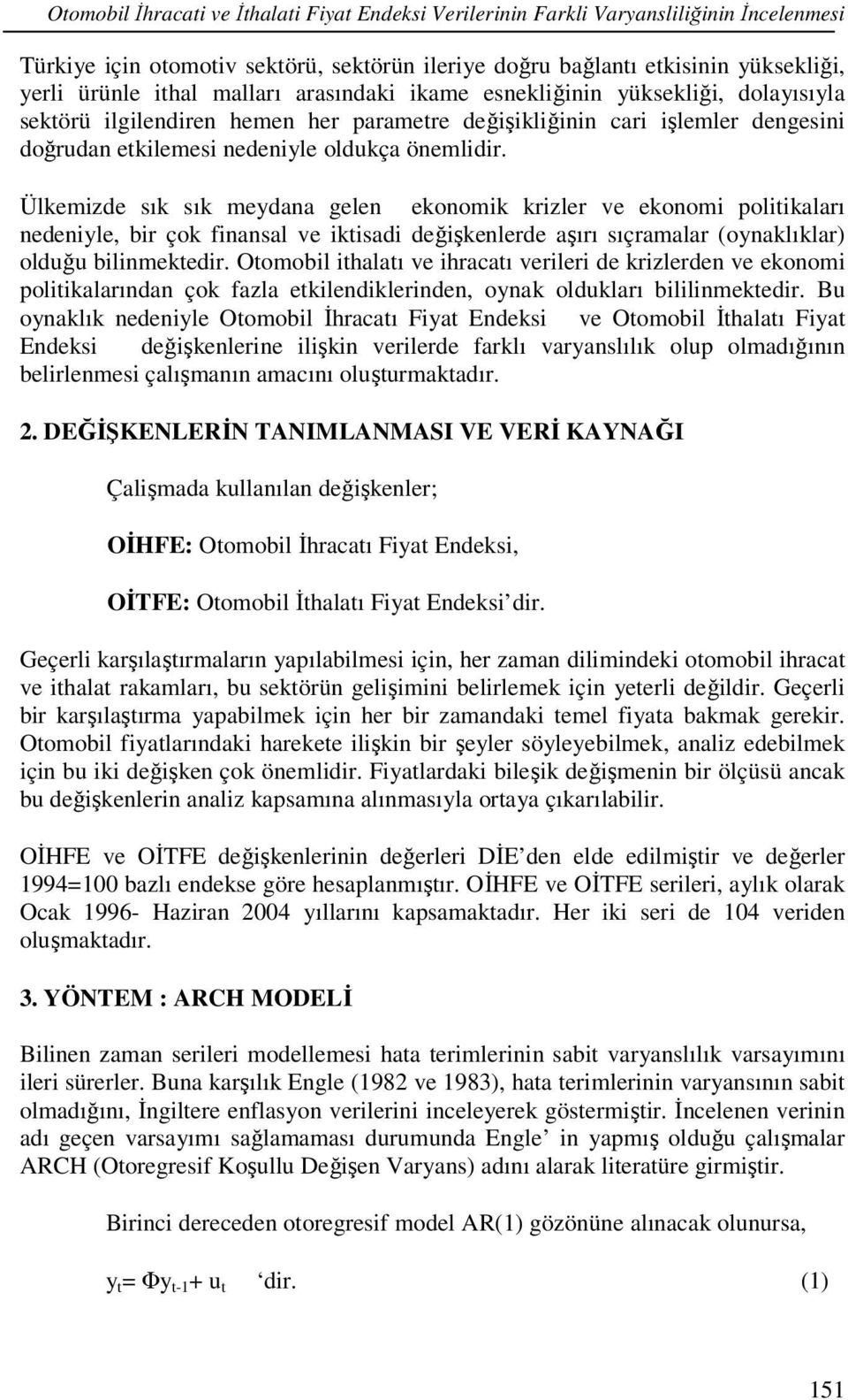 Ülkemizde sık sık meydana gelen ekonomik krizler ve ekonomi olitikaları nedeniyle, bir çok finansal ve iktisadi değişkenlerde aşırı sıçramalar (oynaklıklar) olduğu bilinmektedir.