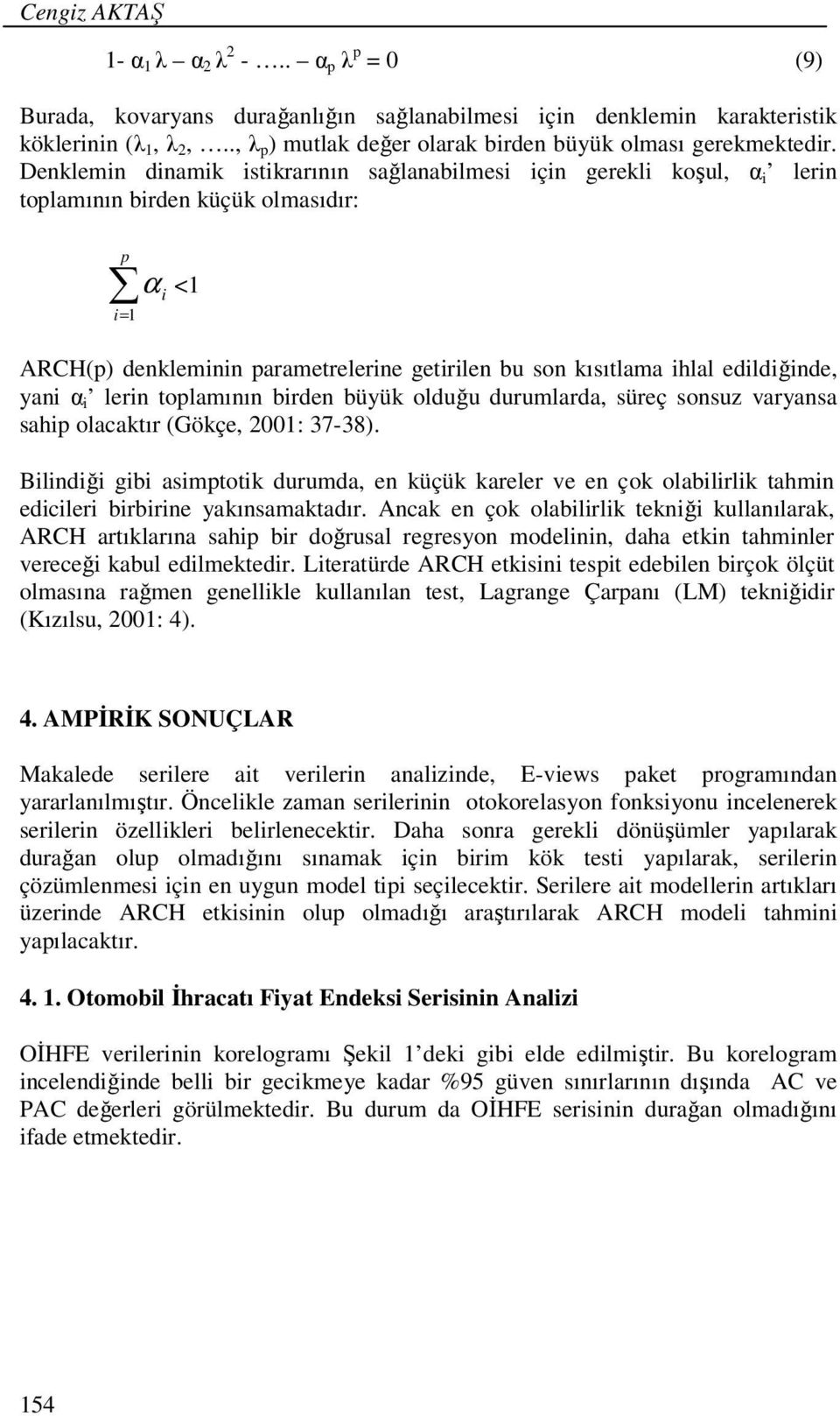 Denklemin dinamik istikrarının sağlanabilmesi için gerekli koşul, α i lerin tolamının birden küçük olmasıdır: i= 1 α <1 i ARCH() denkleminin arametrelerine getirilen bu son kısıtlama ihlal