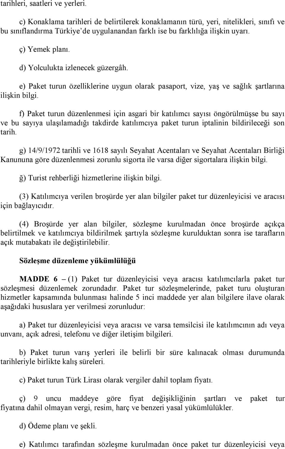 f) Paket turun düzenlenmesi için asgari bir katılımcı sayısı öngörülmüşse bu sayı ve bu sayıya ulaşılamadığı takdirde katılımcıya paket turun iptalinin bildirileceği son tarih.