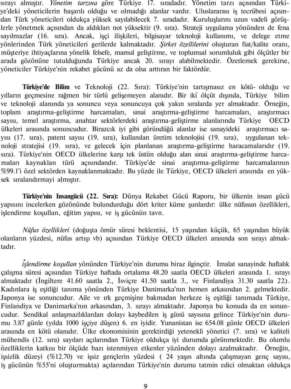 Strateji uygulama yönünden de fena sayılmazlar (16. sıra). Ancak, işçi ilişkileri, bilgisayar teknoloji kullanımı, ve delege etme yönlerinden Türk yöneticileri gerilerde kalmaktadır.