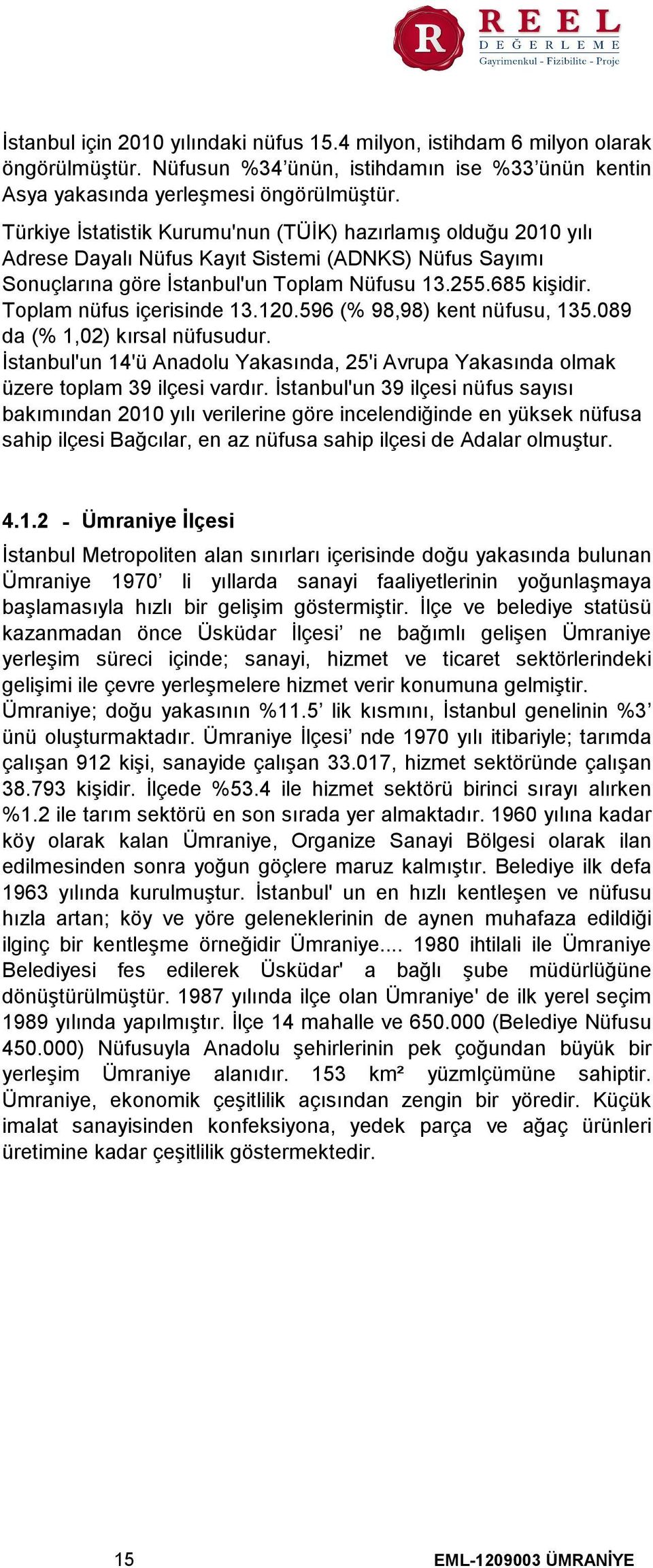 Toplam nüfus içerisinde 13.120.596 (% 98,98) kent nüfusu, 135.089 da (% 1,02) kırsal nüfusudur. İstanbul'un 14'ü Anadolu Yakasında, 25'i Avrupa Yakasında olmak üzere toplam 39 ilçesi vardır.