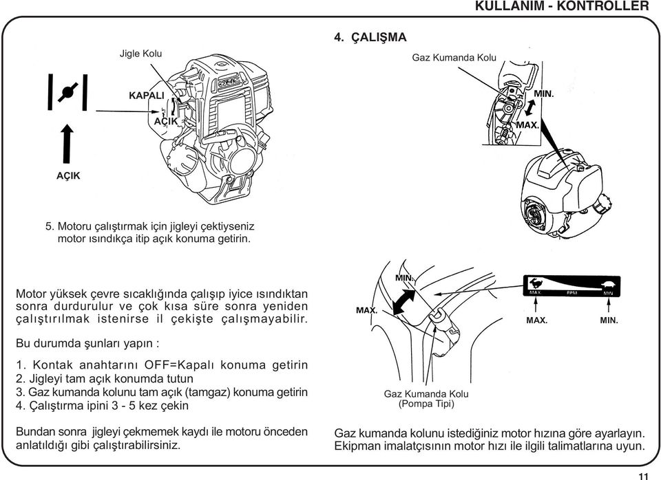 Kontak anahtarýný OFF=Kapalý konuma getirin 2. Jigleyi tam açýk konumda tutun 3. Gaz kumanda kolunu tam açýk (tamgaz) konuma getirin 4.