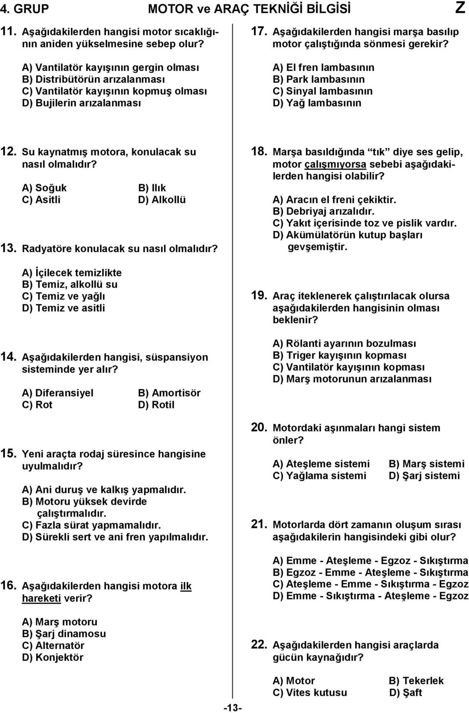 A) El fren lambasnn B) Park lambasnn C) Sinyal lambasnn D) Ya, lambasnn 12. Su kaynatm/ motora, konulacak su nasl olmaldr? A) So,uk B) Ilk C) Asitli D) Alkollü 13. Radyatöre konulacak su nasl olmaldr?