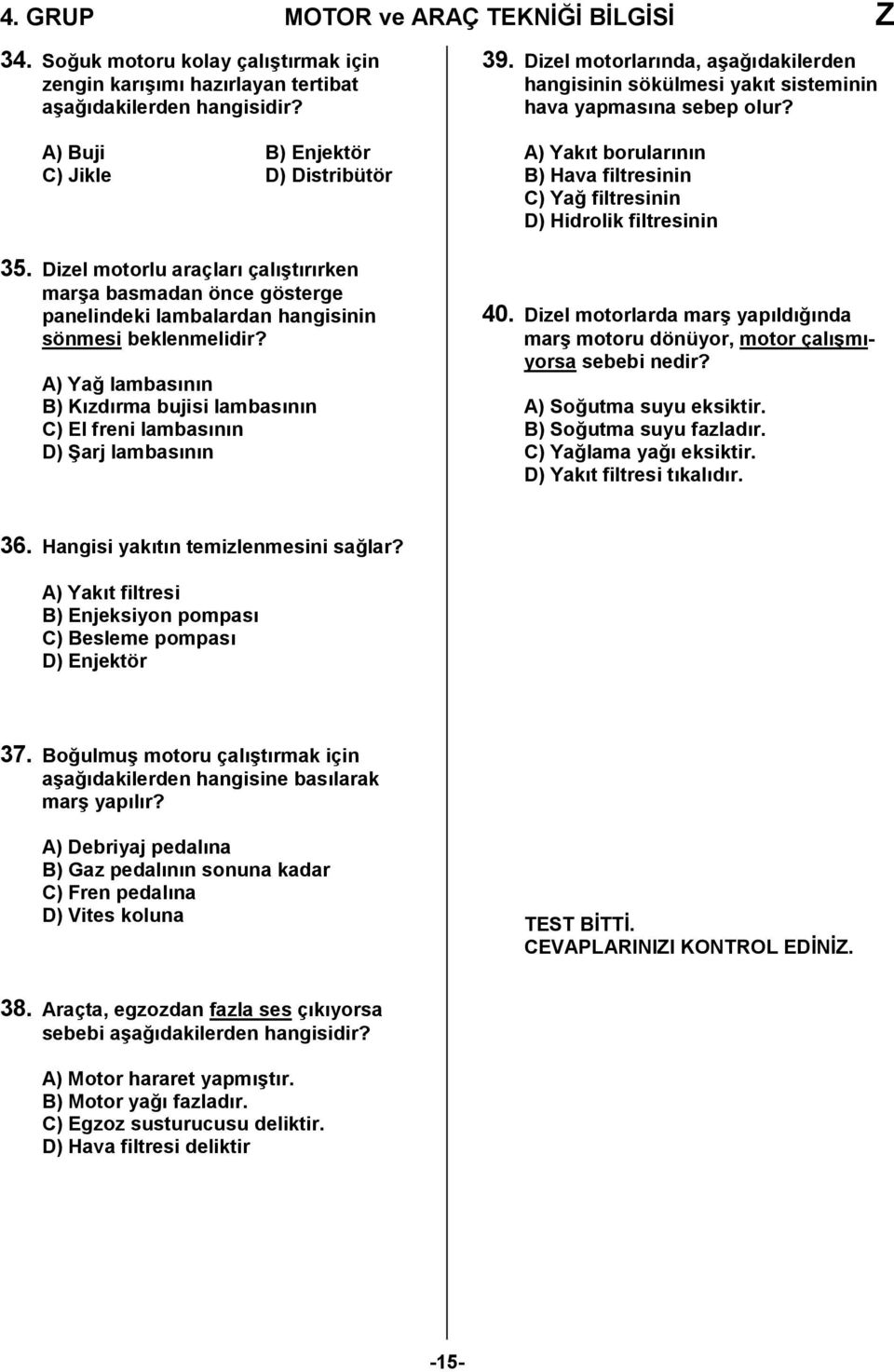 A) Ya, lambasnn B) Kzdrma bujisi lambasnn C) El freni lambasnn D) Barj lambasnn 39. Dizel motorlarnda, a/a,dakilerden hangisinin sökülmesi yakt sisteminin hava yapmasna sebep olur?