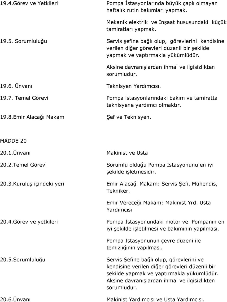 Ünvanı Teknisyen Yardımcısı. 19.7. Temel Görevi Pompa istasyonlarındaki bakım ve tamiratta teknisyene yardımcı olmaktır. 19.8.Emir Alacağı Makam Şef ve Teknisyen. MADDE 20 20.1.Ünvanı 20.2.Temel Görevi 20.