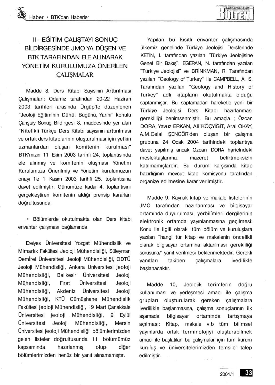 8, maddesinde yer alan "Nitelikli Türkçe Ders Kitabı sayısının arttırılması ve ortak ders kitaplarının oluşturulması için yetkin uzmanlardan oluşan komitenin kurulması" BTK'mızın 11 Ekim 2003 tarihli