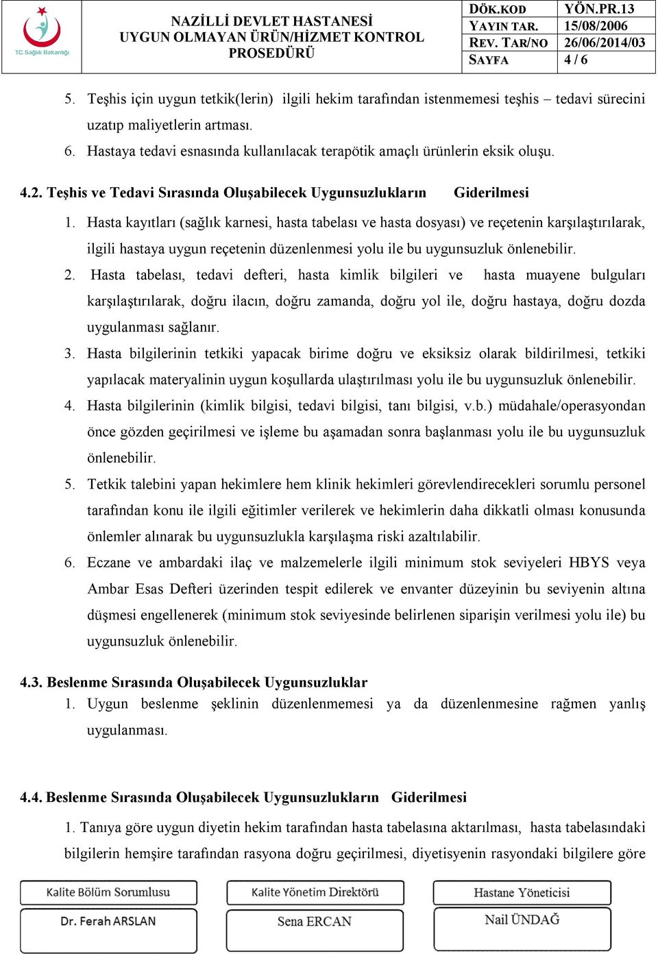 Hasta kayıtları (sağlık karnesi, hasta tabelası ve hasta dosyası) ve reçetenin karşılaştırılarak, ilgili hastaya uygun reçetenin düzenlenmesi yolu ile bu uygunsuzluk önlenebilir. 2.